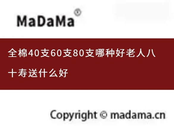 全棉40支60支80支哪种好老人八十寿送什么好