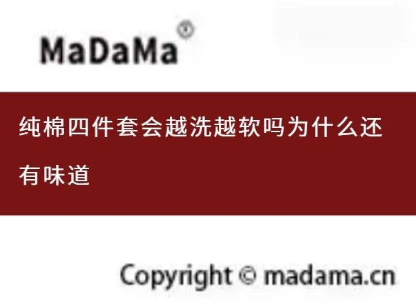 纯棉四件套会越洗越软吗为什么还有味道