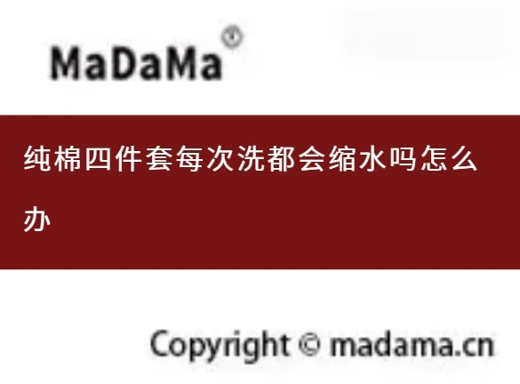 纯棉四件套每次洗都会缩水吗怎么办