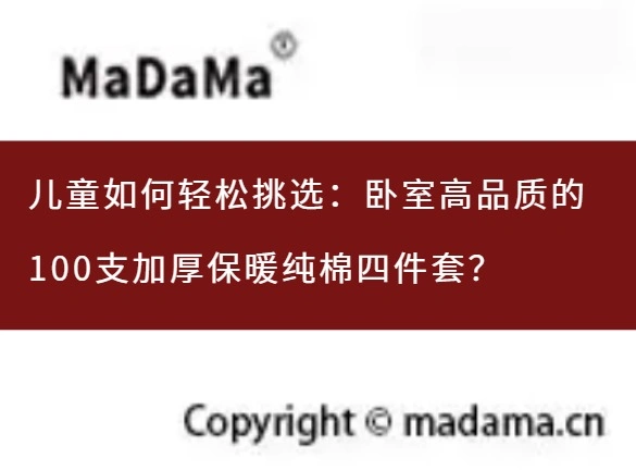 儿童如何轻松挑选：卧室高品质的100支加厚保暖纯棉四件套？