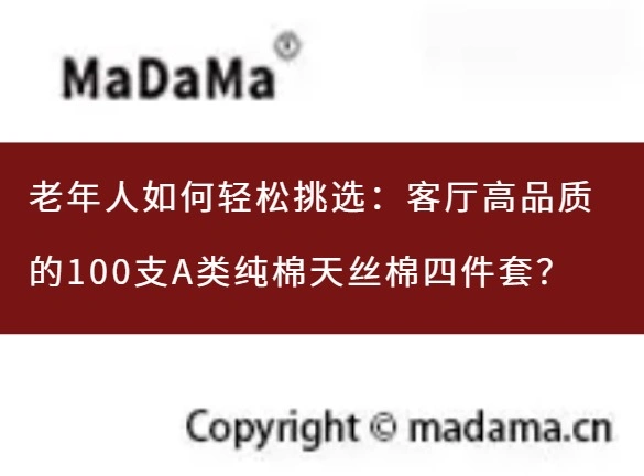 老年人如何轻松挑选：客厅高品质的100支A类纯棉天丝棉四件套？