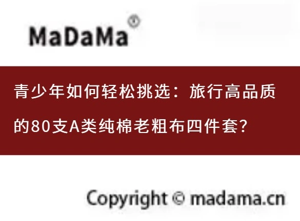 青少年如何轻松挑选：旅行高品质的80支A类纯棉老粗布四件套？