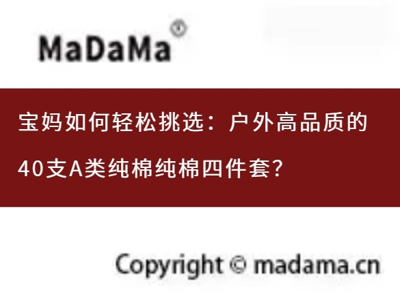 宝妈如何轻松挑选：户外高品质的40支A类纯棉纯棉四件套？