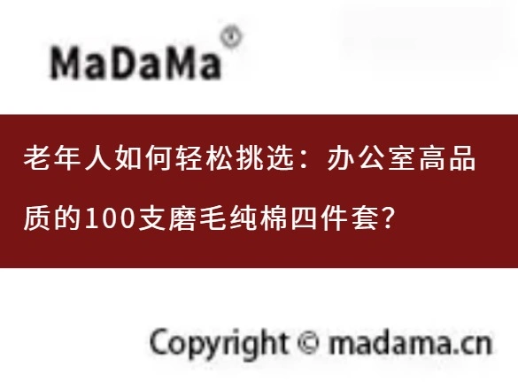 老年人如何轻松挑选：办公室高品质的100支磨毛纯棉四件套？