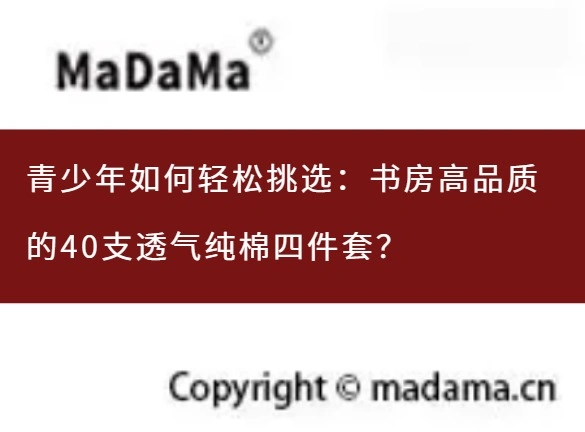 青少年如何轻松挑选：书房高品质的40支透气纯棉四件套？