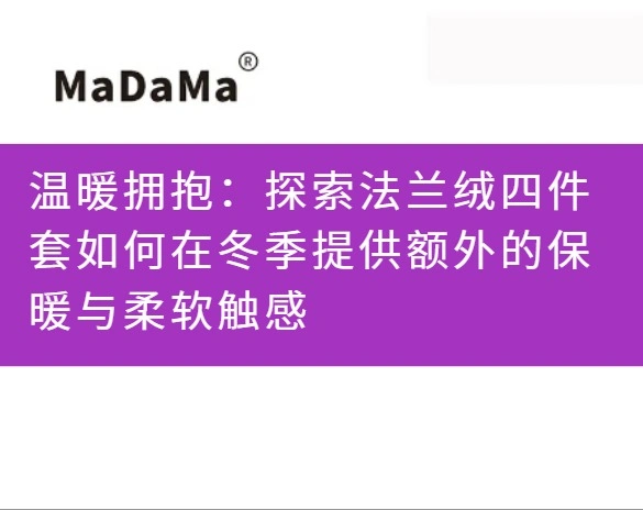 温暖拥抱：探索法兰绒四件套如何在冬季提供额外的保暖与柔软触感