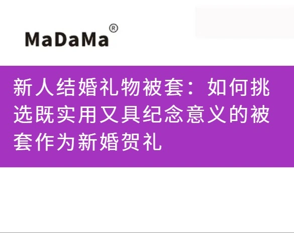 新人结婚礼物被套：如何挑选既实用又具纪念意义的被套作为新婚贺礼