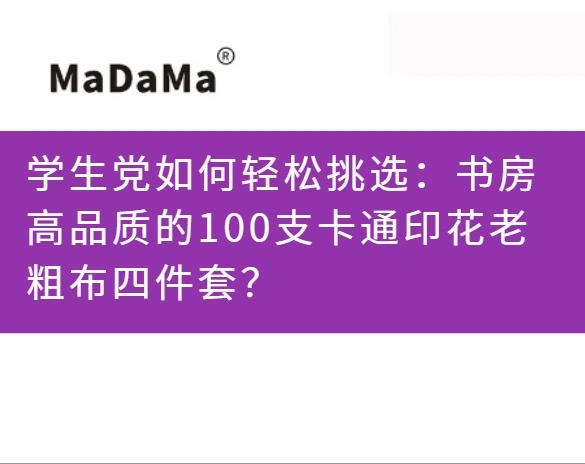 学生党如何轻松挑选：书房高品质的100支卡通印花老粗布四件套？