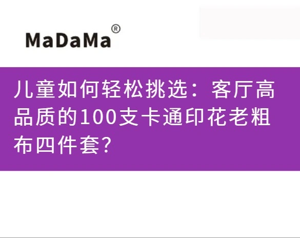 儿童如何轻松挑选：客厅高品质的100支卡通印花老粗布四件套？