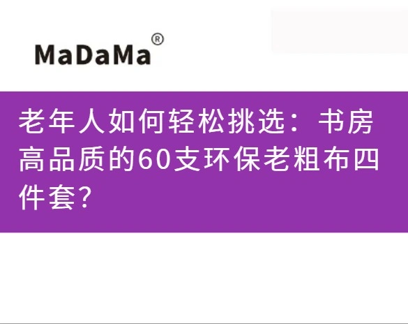 老年人如何轻松挑选：书房高品质的60支环保老粗布四件套？