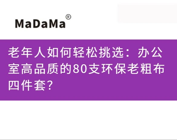 老年人如何轻松挑选：办公室高品质的80支环保老粗布四件套？