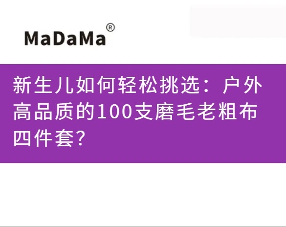 新生儿如何轻松挑选：户外高品质的100支磨毛老粗布四件套？