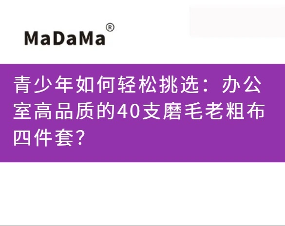 青少年如何轻松挑选：办公室高品质的40支磨毛老粗布四件套？