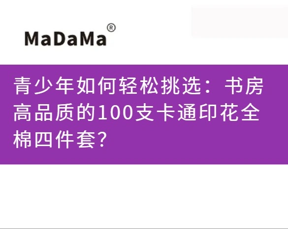 青少年如何轻松挑选：书房高品质的100支卡通印花全棉四件套？