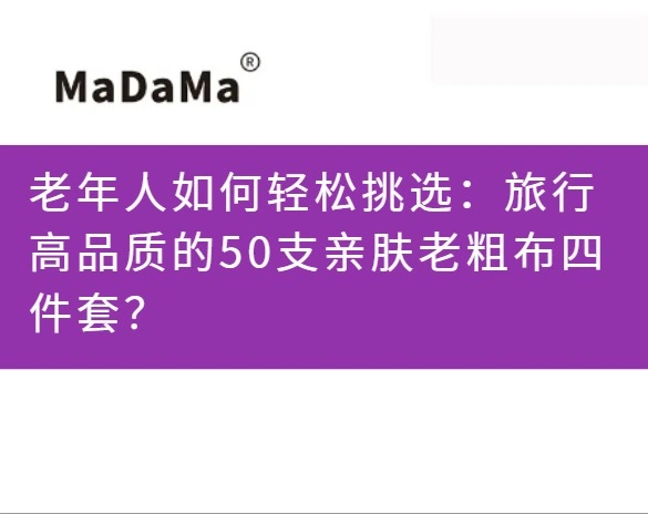 老年人如何轻松挑选：旅行高品质的50支亲肤老粗布四件套？