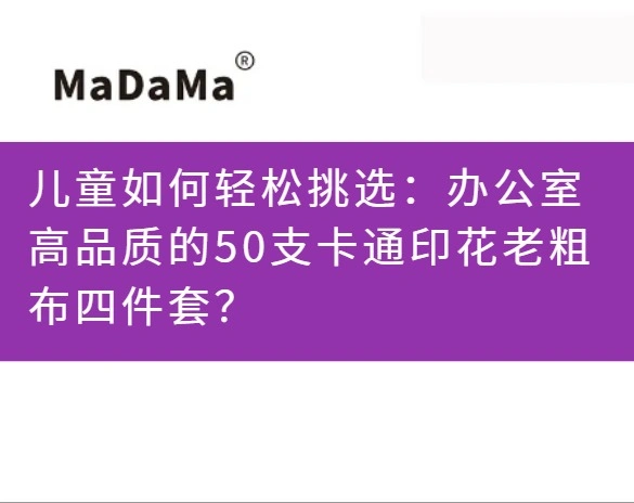 儿童如何轻松挑选：办公室高品质的50支卡通印花老粗布四件套？