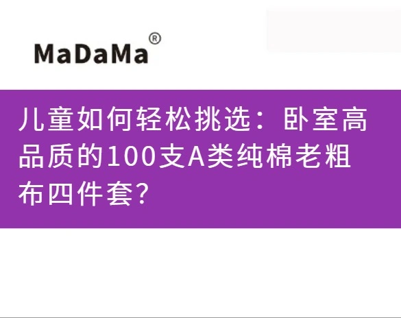 儿童如何轻松挑选：卧室高品质的100支A类纯棉老粗布四件套？