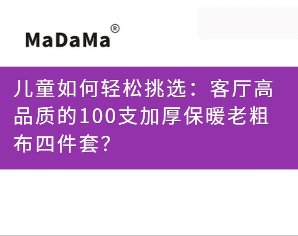 儿童如何轻松挑选：客厅高品质的100支加厚保暖老粗布四件套？