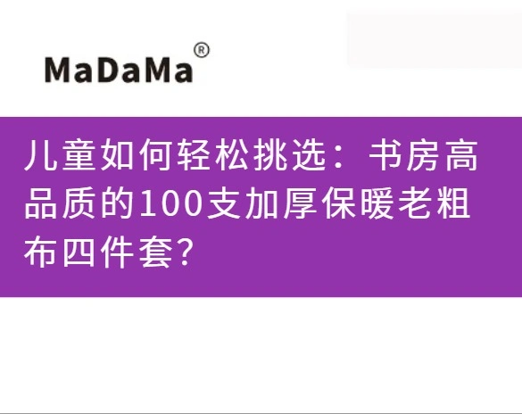 儿童如何轻松挑选：书房高品质的100支加厚保暖老粗布四件套？