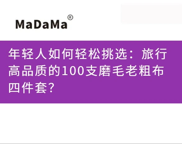 年轻人如何轻松挑选：旅行高品质的100支磨毛老粗布四件套？