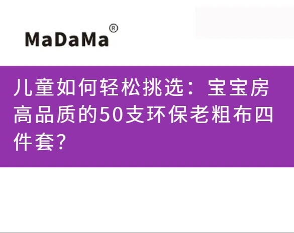 儿童如何轻松挑选：宝宝房高品质的50支环保老粗布四件套？