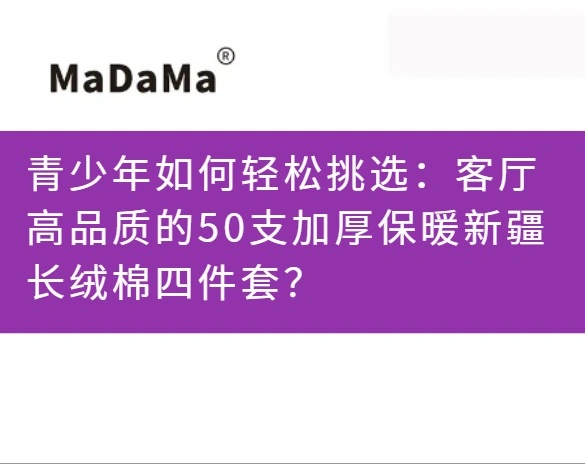 青少年如何轻松挑选：客厅高品质的50支加厚保暖新疆长绒棉四件套？