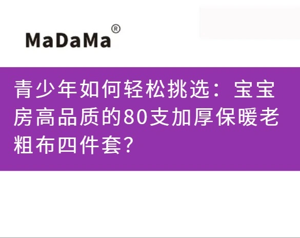 青少年如何轻松挑选：宝宝房高品质的80支加厚保暖老粗布四件套？