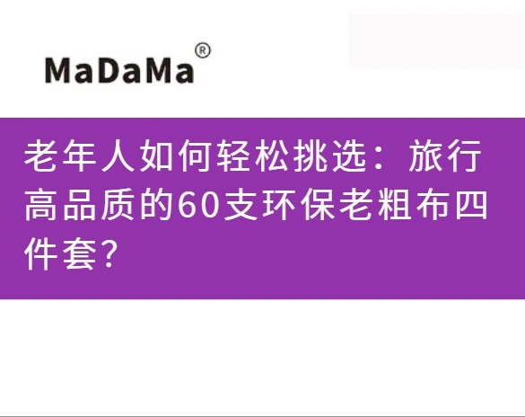 老年人如何轻松挑选：旅行高品质的60支环保老粗布四件套？