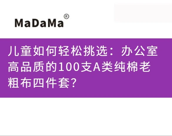 儿童如何轻松挑选：办公室高品质的100支A类纯棉老粗布四件套？
