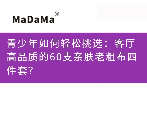 青少年如何轻松挑选：客厅高品质的60支亲肤老粗布四件套？