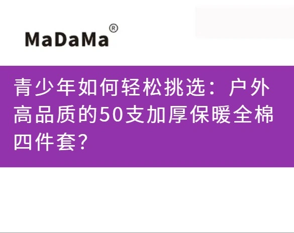 青少年如何轻松挑选：户外高品质的50支加厚保暖全棉四件套？