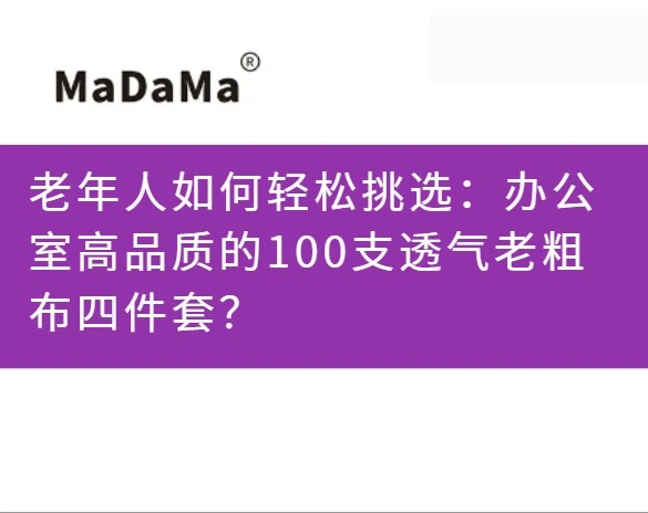 老年人如何轻松挑选：办公室高品质的100支透气老粗布四件套？