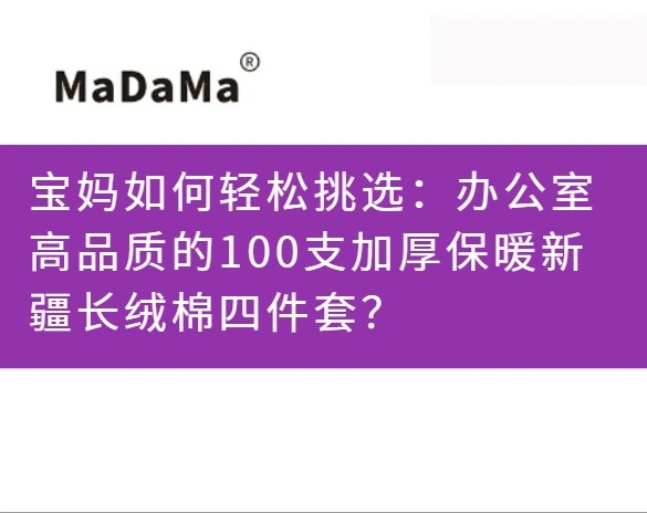 宝妈如何轻松挑选：办公室高品质的100支加厚保暖新疆长绒棉四件套？