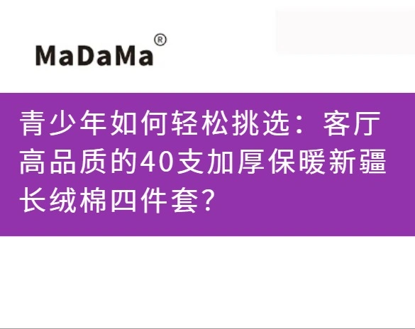 青少年如何轻松挑选：客厅高品质的40支加厚保暖新疆长绒棉四件套？