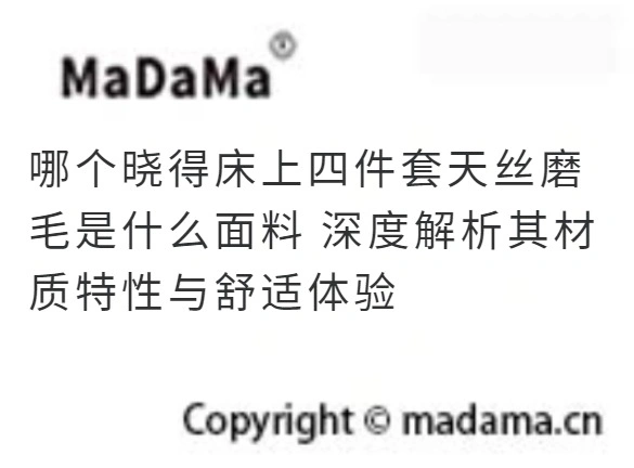 哪个晓得床上四件套天丝磨毛是什么面料 深度解析其材质特性与舒适体验