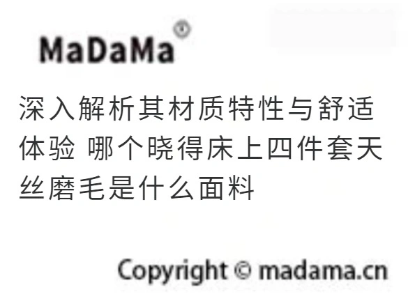 深入解析其材质特性与舒适体验 哪个晓得床上四件套天丝磨毛是什么面料