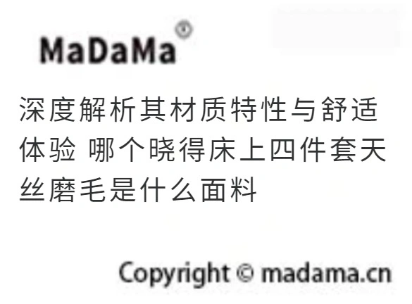 深度解析其材质特性与舒适体验 哪个晓得床上四件套天丝磨毛是什么面料
