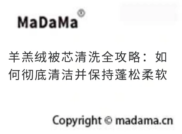 羊羔绒被芯清洗全攻略：如何彻底清洁并保持蓬松柔软