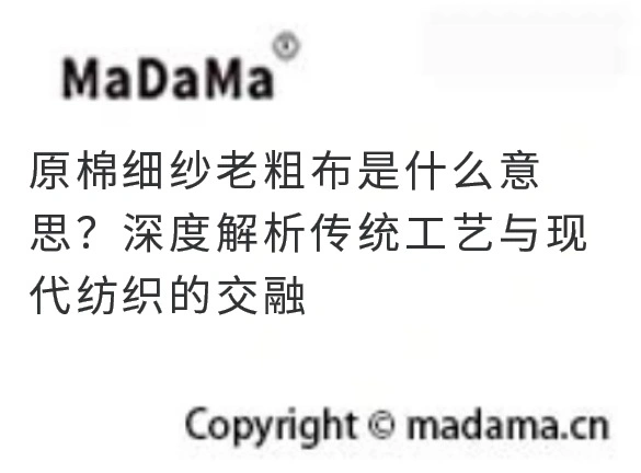 原棉细纱老粗布是什么意思？深度解析传统工艺与现代纺织的交融