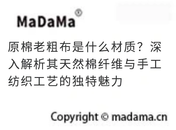 原棉老粗布是什么材质？深入解析其天然棉纤维与手工纺织工艺的独特魅力