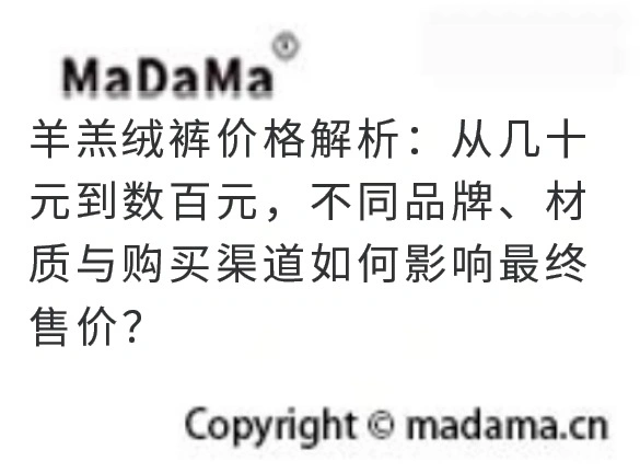 羊羔绒裤价格解析：从几十元到数百元，不同品牌、材质与购买渠道如何影响最终售价？