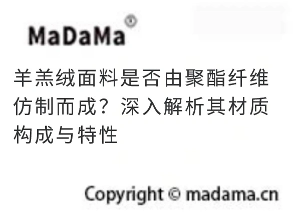 羊羔绒面料是否由聚酯纤维仿制而成？深入解析其材质构成与特性