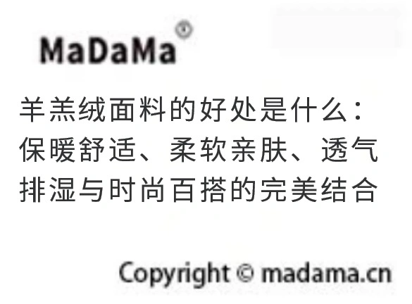 羊羔绒面料的好处是什么：保暖舒适、柔软亲肤、透气排湿与时尚百搭的完美结合