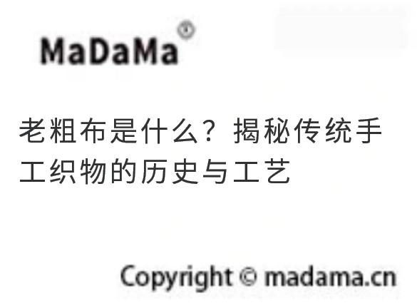 老粗布是什么？揭秘传统手工织物的历史与工艺