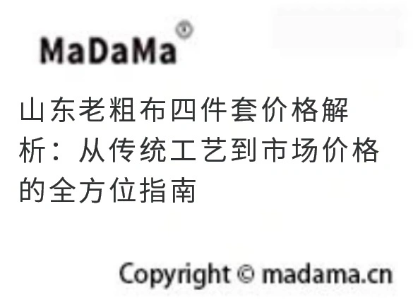 山东老粗布四件套价格解析：从传统工艺到市场价格的全方位指南