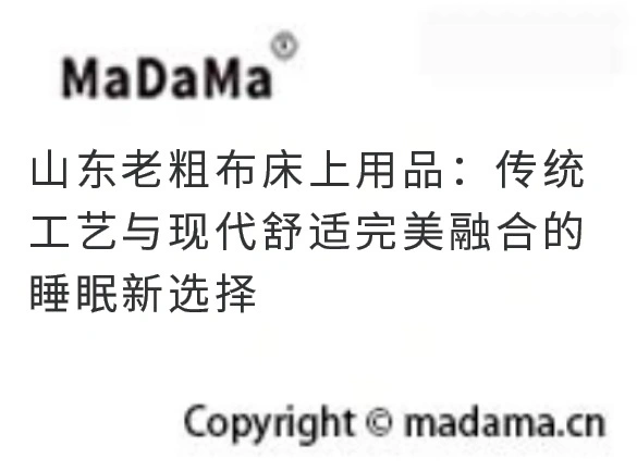 山东老粗布床上用品：传统工艺与现代舒适完美融合的睡眠新选择